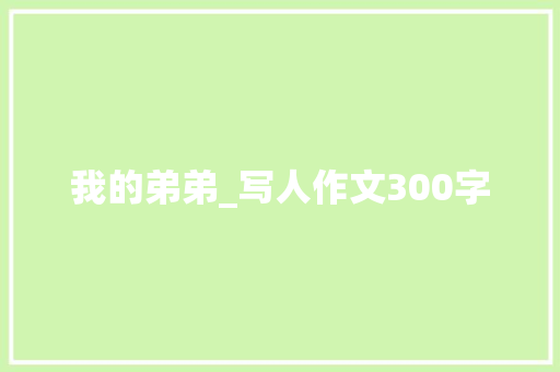 我的弟弟_写人作文300字