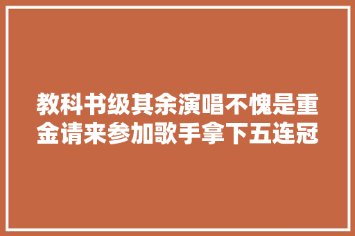 教科书级其余演唱不愧是重金请来参加歌手拿下五连冠