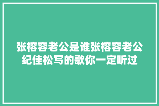 张榕容老公是谁张榕容老公纪佳松写的歌你一定听过