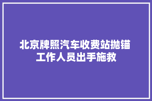 北京牌照汽车收费站抛锚 工作人员出手施救