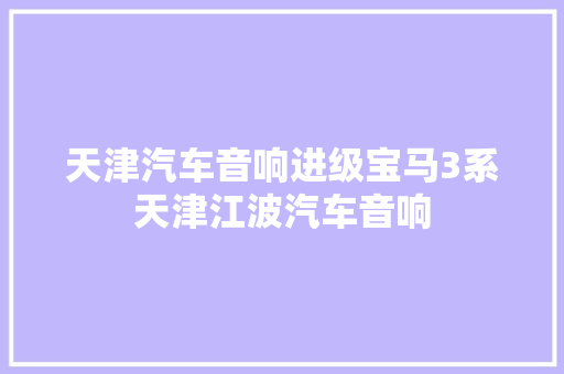 天津汽车音响进级宝马3系天津江波汽车音响