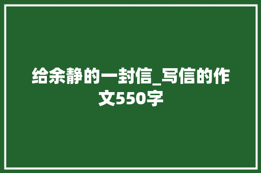 给余静的一封信_写信的作文550字