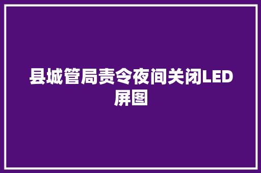 县城管局责令夜间关闭LED屏图