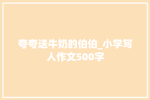 夸夸送牛奶的伯伯_小学写人作文500字