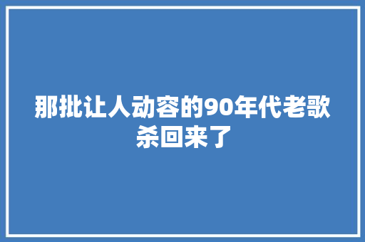 那批让人动容的90年代老歌杀回来了