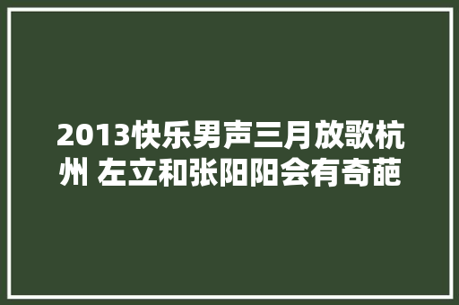 2013快乐男声三月放歌杭州 左立和张阳阳会有奇葩表演哦