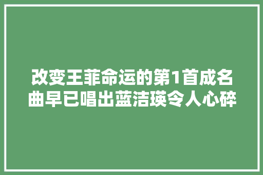 改变王菲命运的第1首成名曲早已唱出蓝洁瑛令人心碎的终局