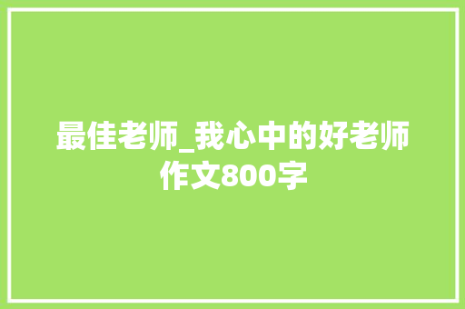 最佳老师_我心中的好老师作文800字