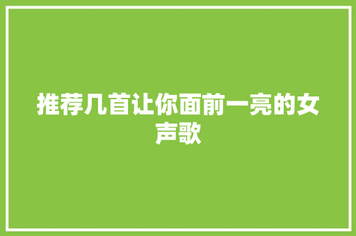 推荐几首让你面前一亮的女声歌