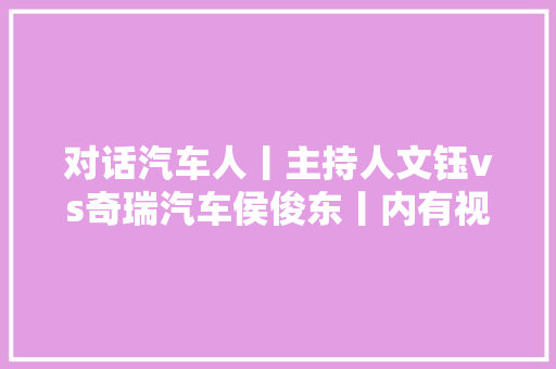 对话汽车人丨主持人文钰vs奇瑞汽车侯俊东丨内有视频流出