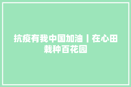 抗疫有我中国加油丨在心田栽种百花园