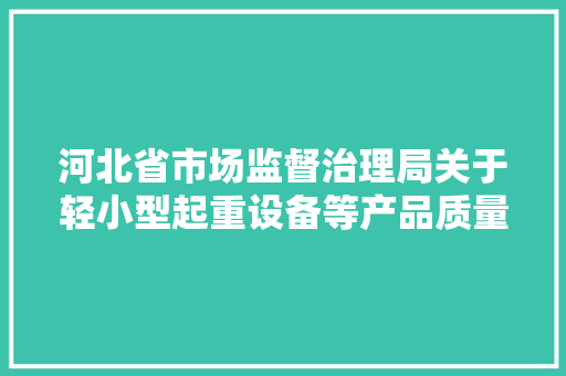 河北省市场监督治理局关于轻小型起重设备等产品质量监督抽查结果的通知布告