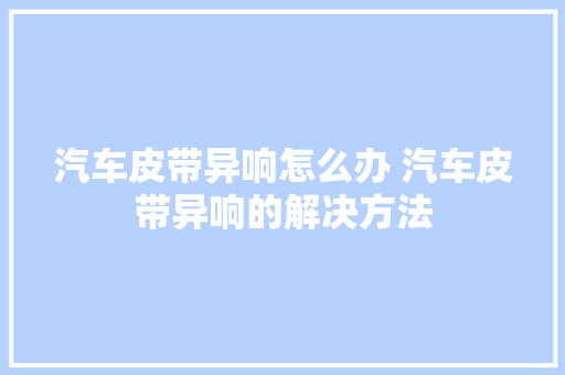 汽车皮带异响怎么办 汽车皮带异响的解决方法