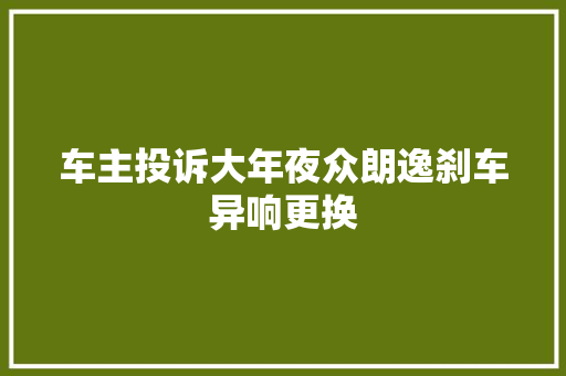车主投诉大年夜众朗逸刹车异响更换