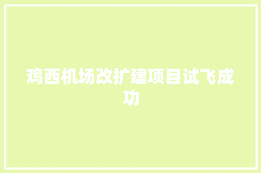 鸡西机场改扩建项目试飞成功
