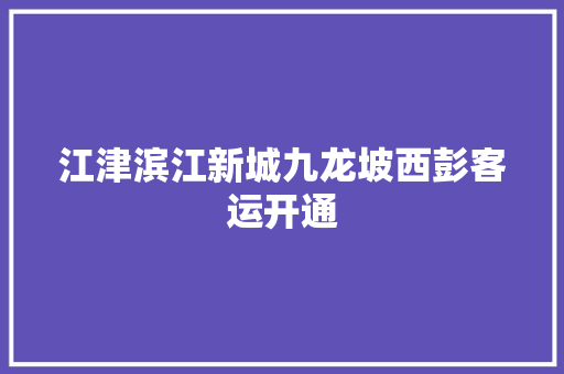 江津滨江新城九龙坡西彭客运开通