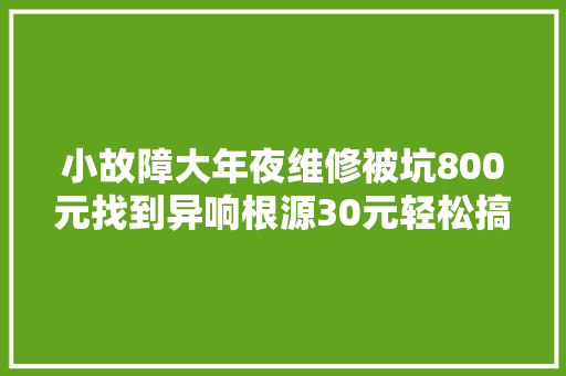 小故障大年夜维修被坑800元找到异响根源30元轻松搞定