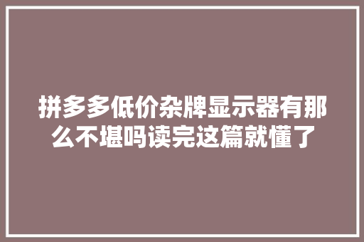 拼多多低价杂牌显示器有那么不堪吗读完这篇就懂了