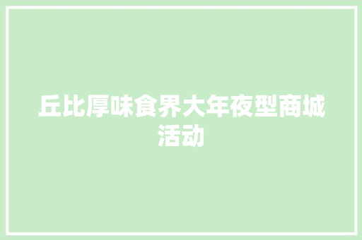 丘比厚味食界大年夜型商城活动