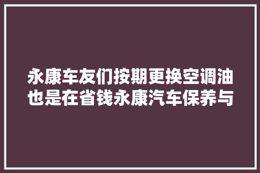 永康车友们按期更换空调油也是在省钱永康汽车保养与维修