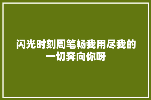 闪光时刻周笔畅我用尽我的一切奔向你呀