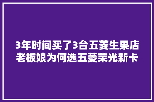 3年时间买了3台五菱生果店老板娘为何选五菱荣光新卡双后轮