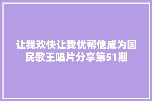 让我欢快让我忧帮他成为国民歌王唱片分享第51期