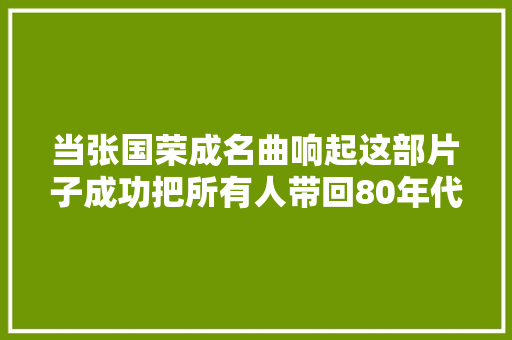 当张国荣成名曲响起这部片子成功把所有人带回80年代