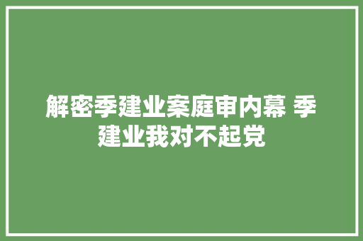 解密季建业案庭审内幕 季建业我对不起党