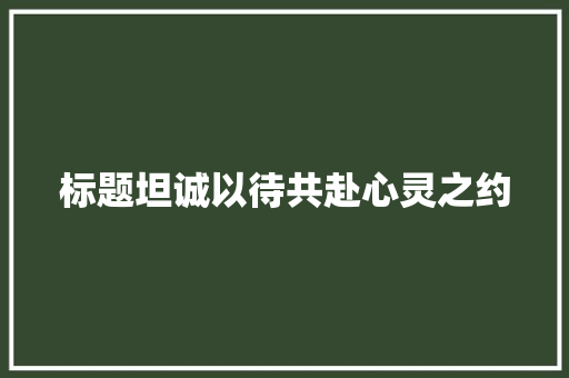 标题坦诚以待共赴心灵之约