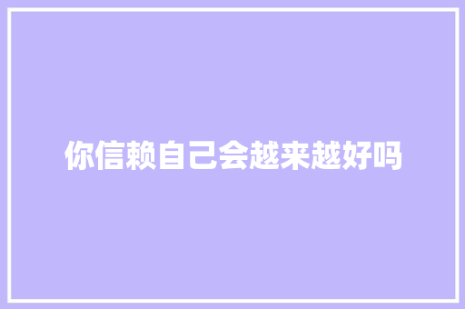 你信赖自己会越来越好吗