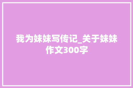 我为妹妹写传记_关于妹妹作文300字