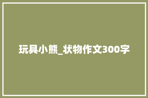 玩具小熊_状物作文300字