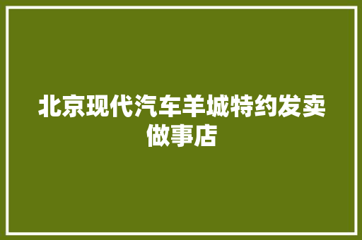 北京现代汽车羊城特约发卖做事店