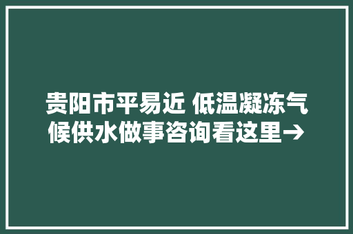 贵阳市平易近 低温凝冻气候供水做事咨询看这里→