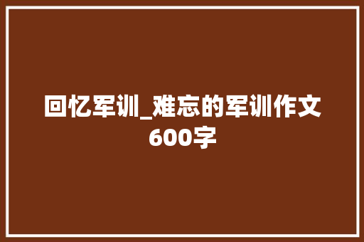 回忆军训_难忘的军训作文600字