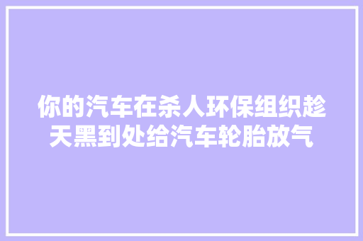 你的汽车在杀人环保组织趁天黑到处给汽车轮胎放气