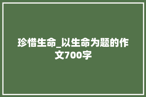 珍惜生命_以生命为题的作文700字