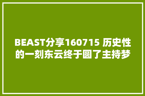 BEAST分享160715 历史性的一刻东云终于圆了主持梦