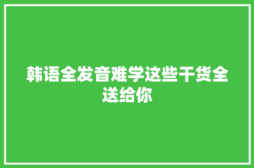 韩语全发音难学这些干货全送给你