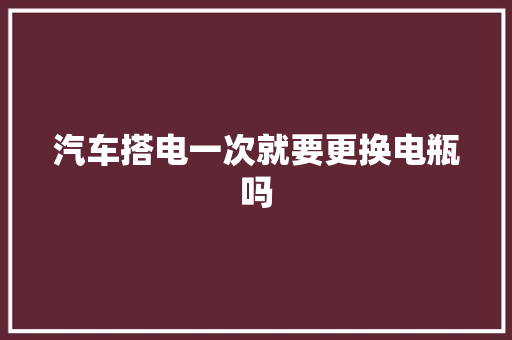 汽车搭电一次就要更换电瓶吗