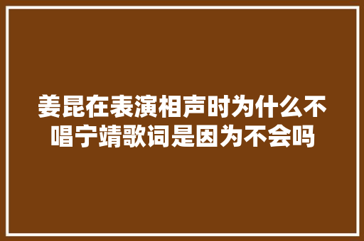 姜昆在表演相声时为什么不唱宁靖歌词是因为不会吗