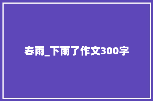 春雨_下雨了作文300字