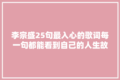 李宗盛25句最入心的歌词每一句都能看到自己的人生故事