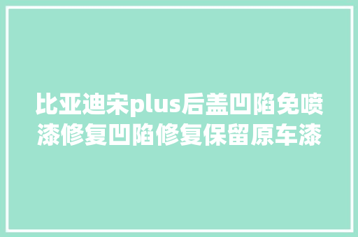 比亚迪宋plus后盖凹陷免喷漆修复凹陷修复保留原车漆