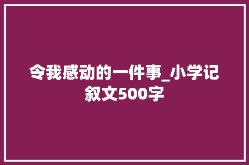 令我感动的一件事_小学记叙文500字
