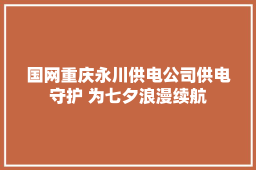 国网重庆永川供电公司供电守护 为七夕浪漫续航
