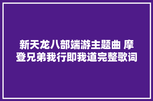 新天龙八部端游主题曲 摩登兄弟我行即我道完整歌词介绍