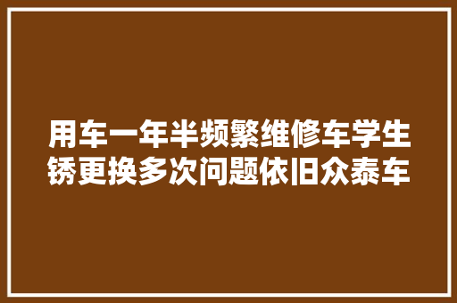 用车一年半频繁维修车学生锈更换多次问题依旧众泰车主发愁 汽车知识