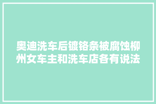 奥迪洗车后镀铬条被腐蚀柳州女车主和洗车店各有说法